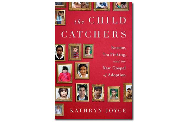 Cover of The Child Catchers: Rescue, Trafficking, and the New Gospel of Adoption by Kathryn Joyce. Published by PublicAffairs, a member of the Perseus Books Group. Copyright 2013. Media file: book_cover.jpg