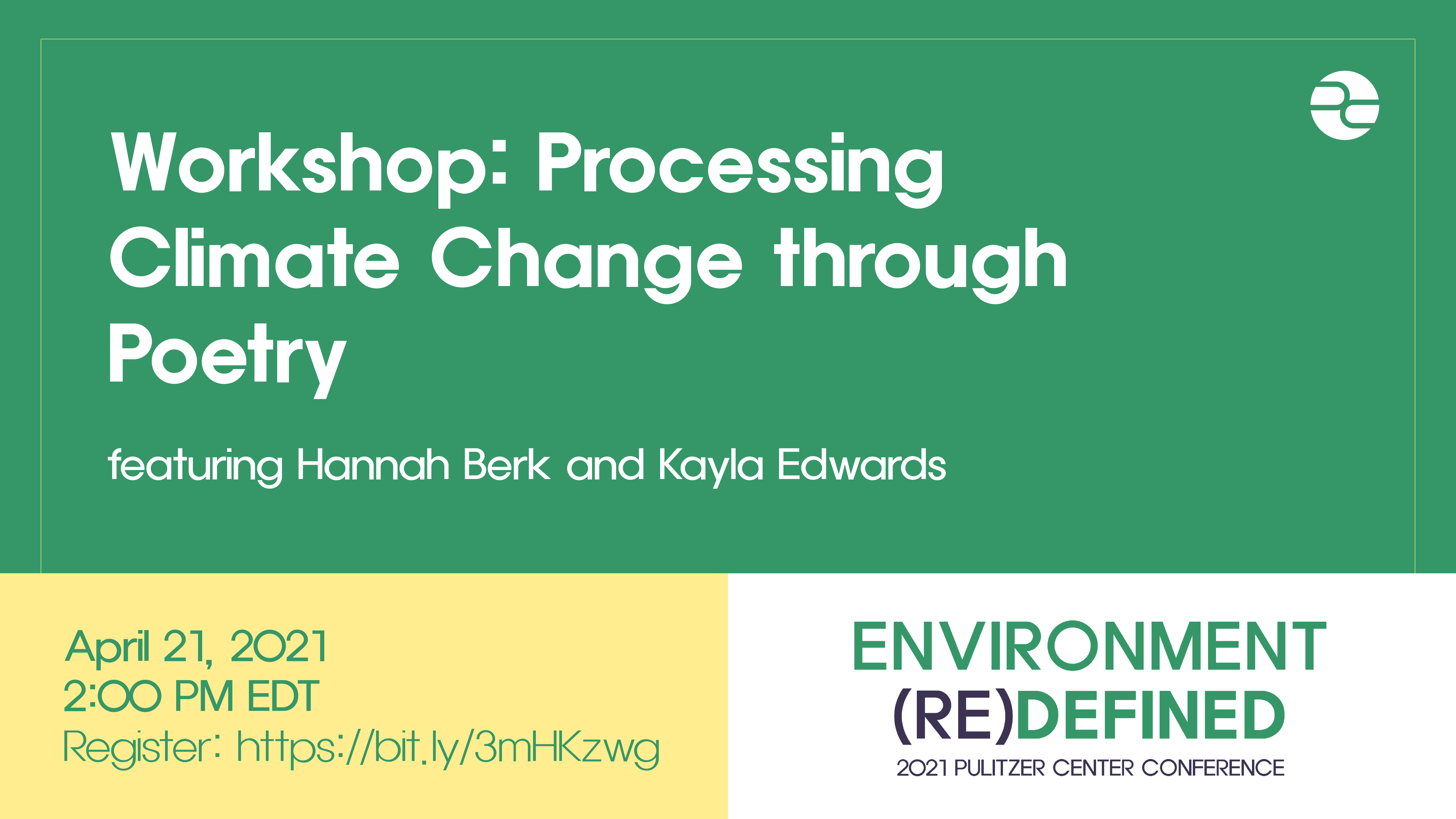 Text: Workshop: Processing Climate Change through Poetry. Featuring Hannah Berk and Kayla Edwards. April 21, 2021. 2:00 pm EDT. Environment (re)Defined. 2021 Pulitzer Center Conference.