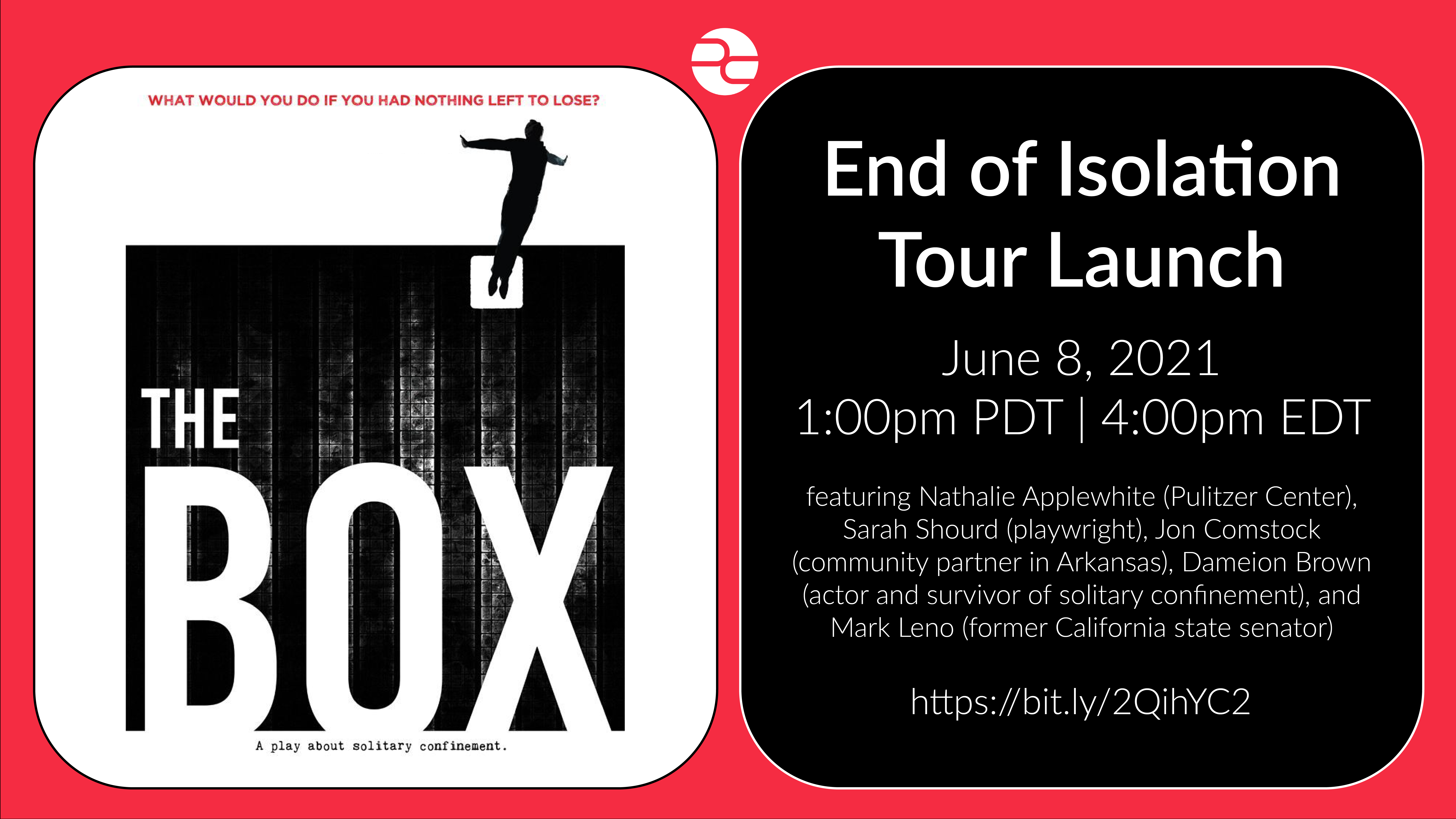 The BOX. End of Isolation Tour Launch. June 8, 2021. 1:00 pm PDT | 4:00 pm EDT. Featuring Nathalie Applewhite, Pulitzer Center, Sarah Shourd, playwright, Jon Comstock, community partner in Arkansas, Dameion Brown, actor and survivor of solitary confinement