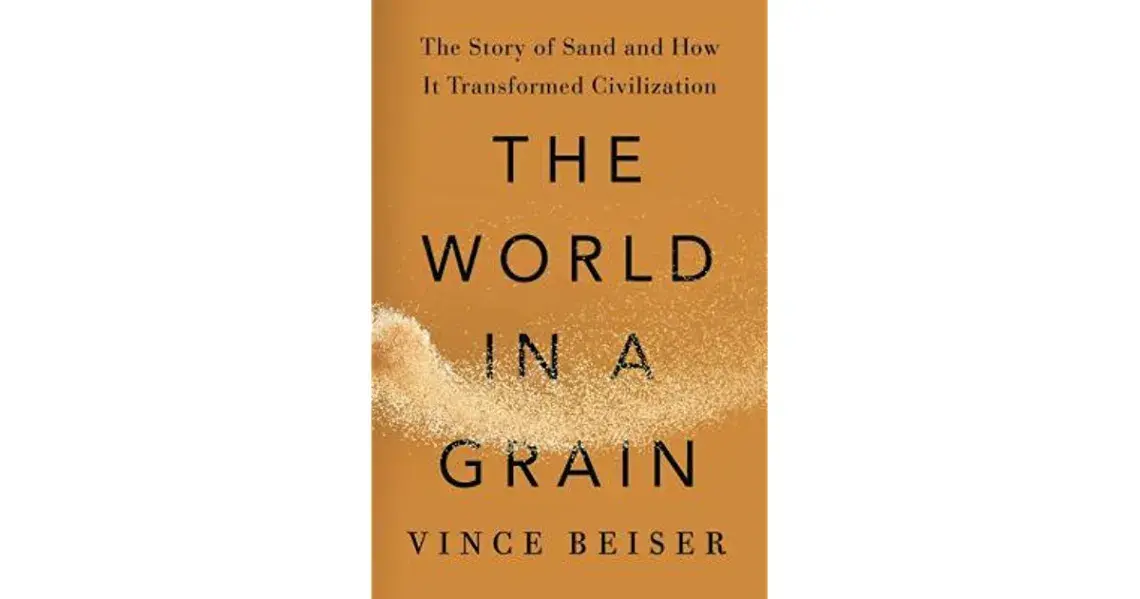 "The World in a Grain: The Story of Sand and How It Transformed Civilization" by Vince Beiser. "The World in a Grain: The Story of Sand and How It Transformed Civilization" by Vince Beiser.