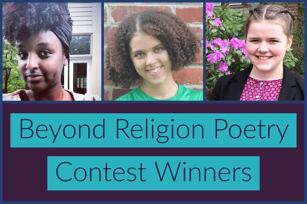 Beyond Religion Poetry Contest winners Selam Weimer, Molly H. Rufus, and Beatrix Stone. United States, 2019. Beyond Religion Poetry Contest winners Selam Weimer, Molly H. Rufus, and Beatrix Stone. United States, 2019.
