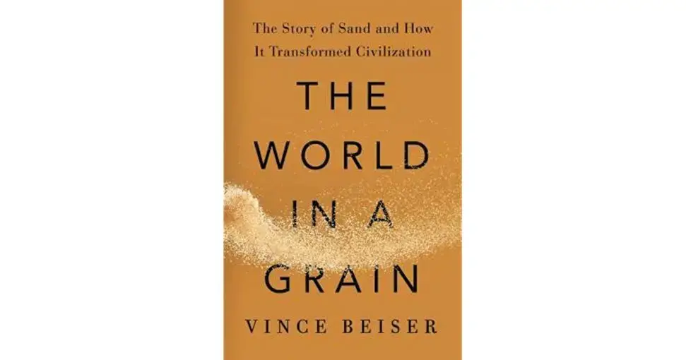 Cover photo of The World in a Grain: The Story of Sand and How It Transformed Civilization by Vince Beiser. 