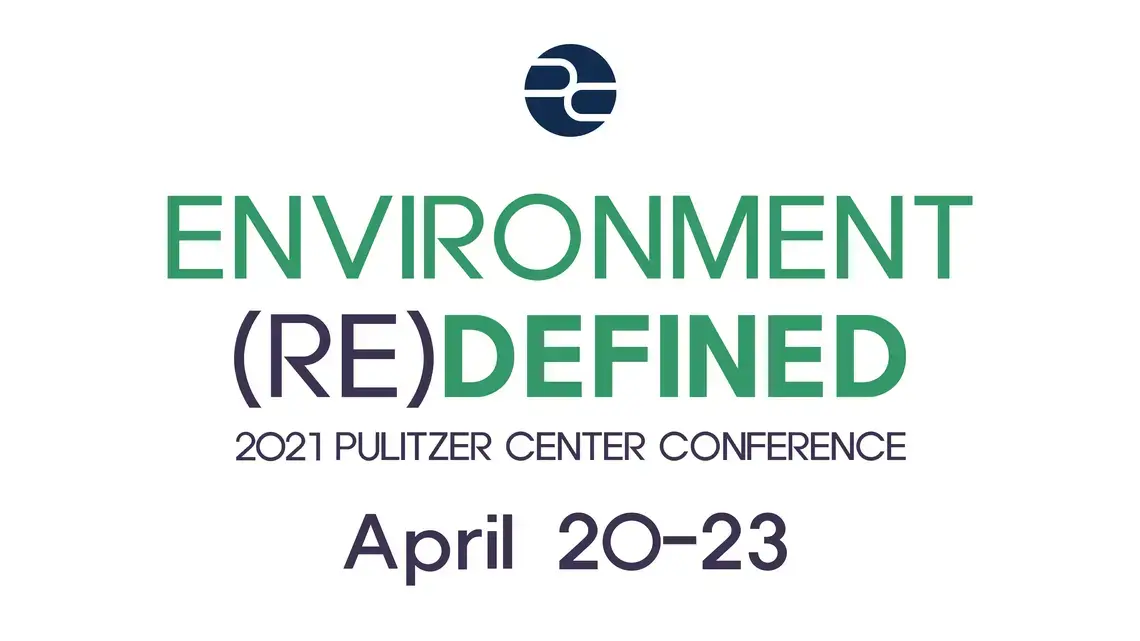Environment (Re)Defined. 2021 Pulitzer Center Conference. April 20-23.