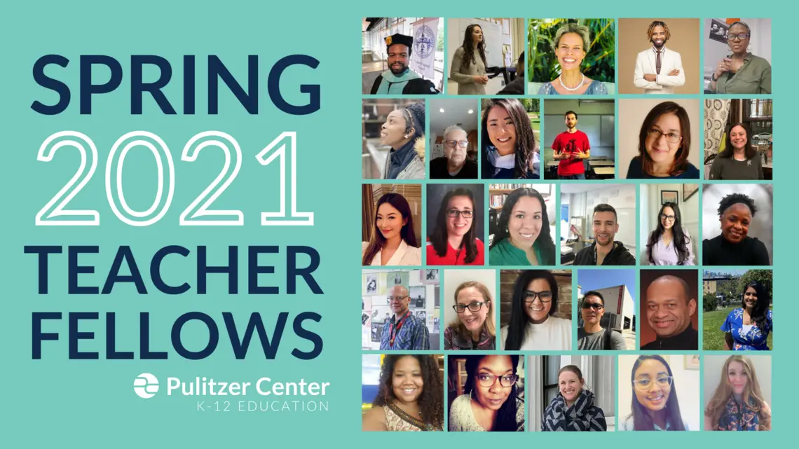 Spring 2021 Pulitzer Center Teacher Fellows Spring 2021 Teacher Fellows graphic with photo collage of teacher fellows