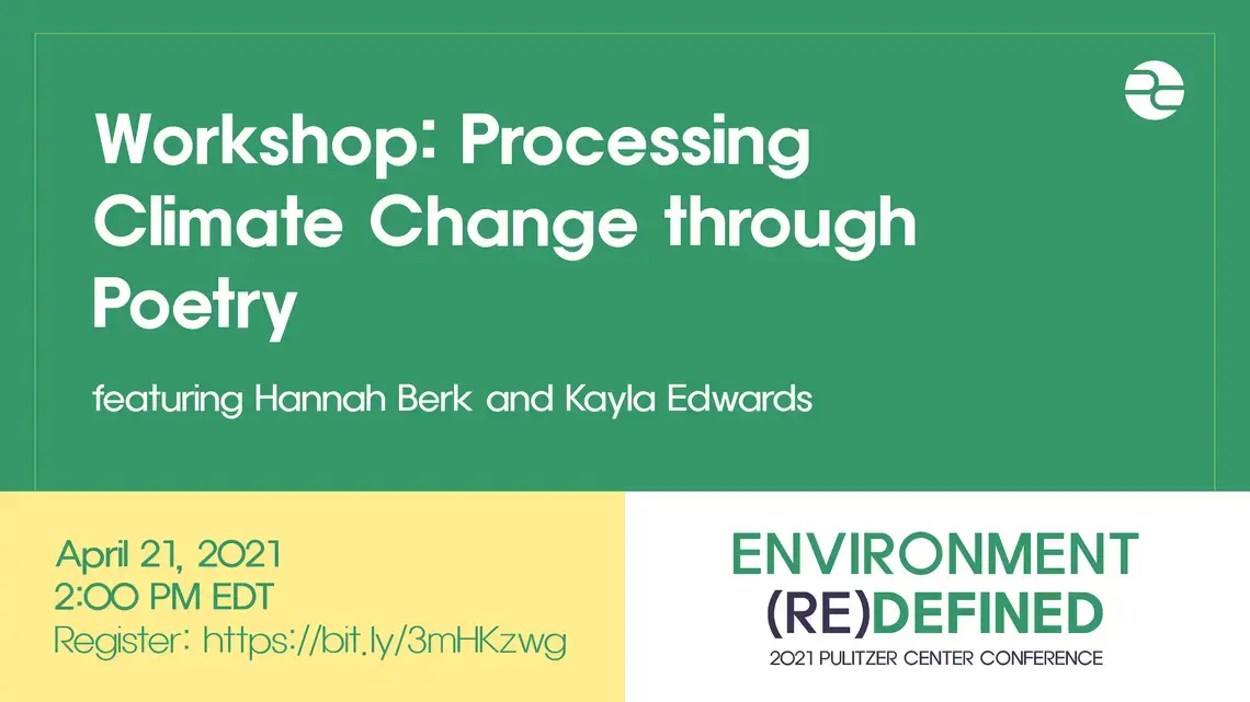 climate change thru poetry.png Text: Workshop: Processing Climate Change through Poetry. Featuring Hannah Berk and Kayla Edwards. April 21, 2021. 2:00 pm EDT. Environment (re)Defined. 2021 Pulitzer Center Conference.