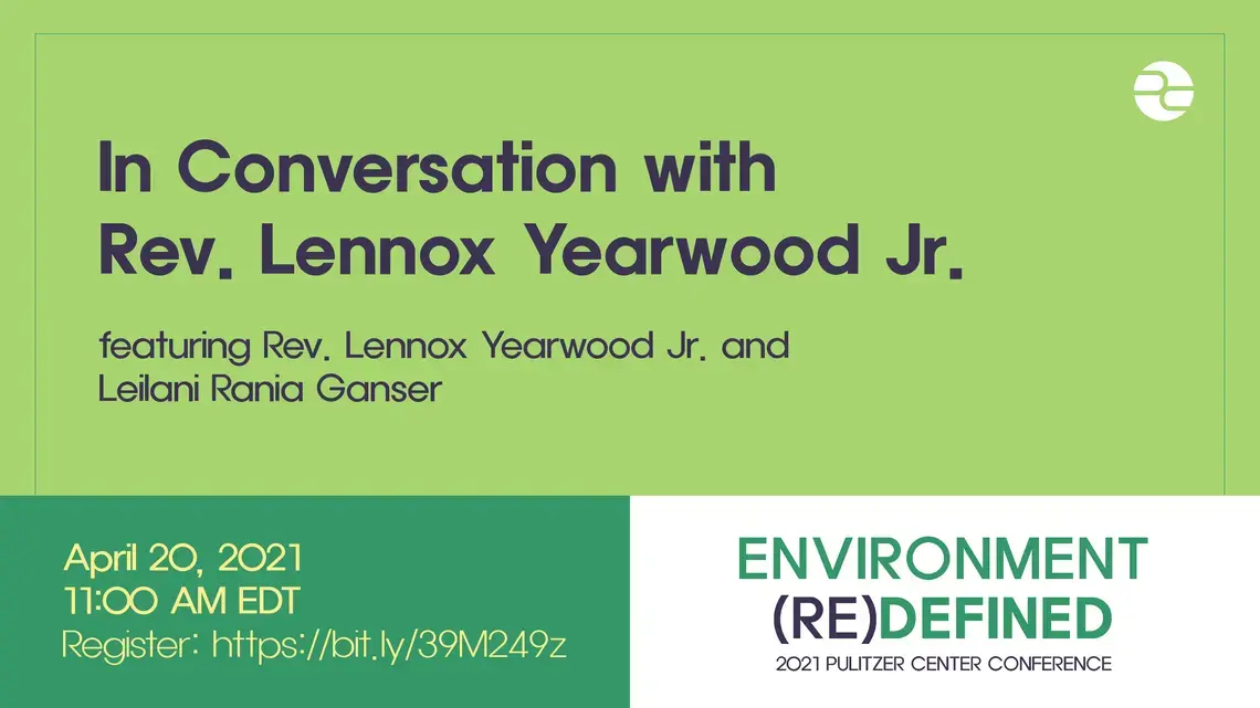 Text: In Conversation with Rev. Lennox Yearwood. Featuring Rev. Lennox Yearwood Jr. and Leilani Rania Ganser. April 20, 2021. 11:00 AM EDT. Environment (Re)Defined. 2021 Pulitzer Center Conference.