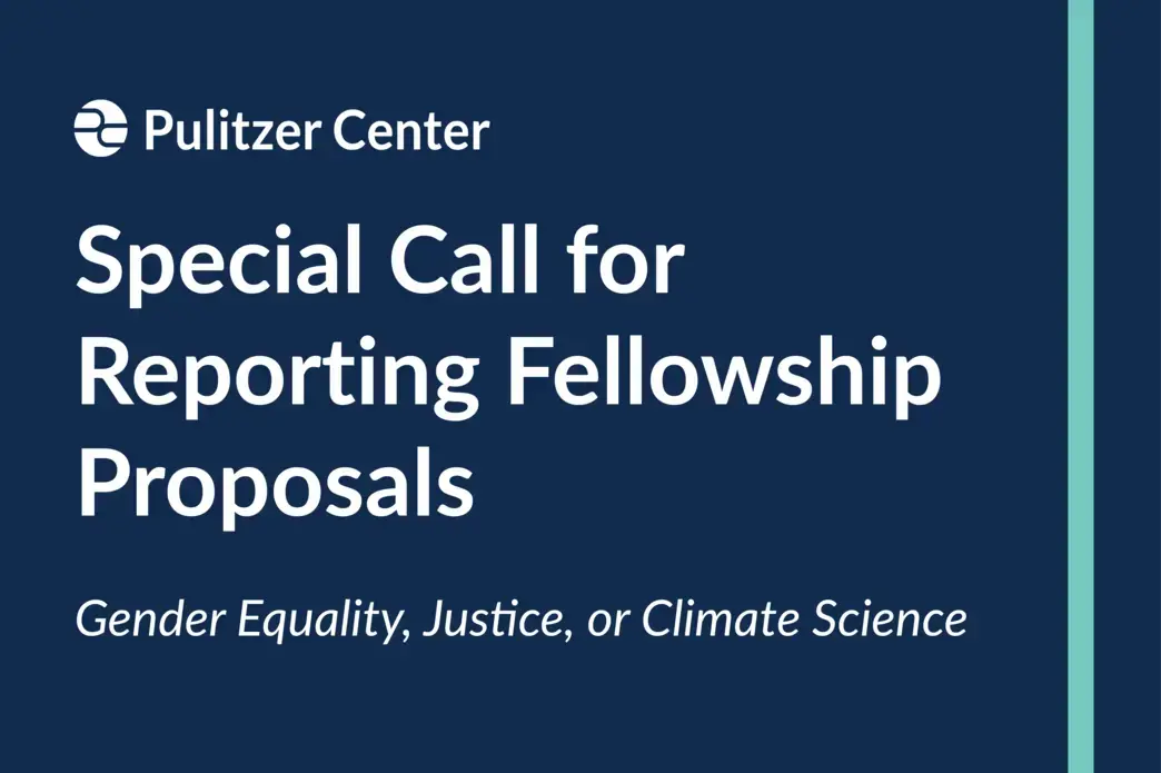 Pulitzer Center. Special Call for Reporting Fellowship Proposals. Gender Equality, Justice, Climate Science