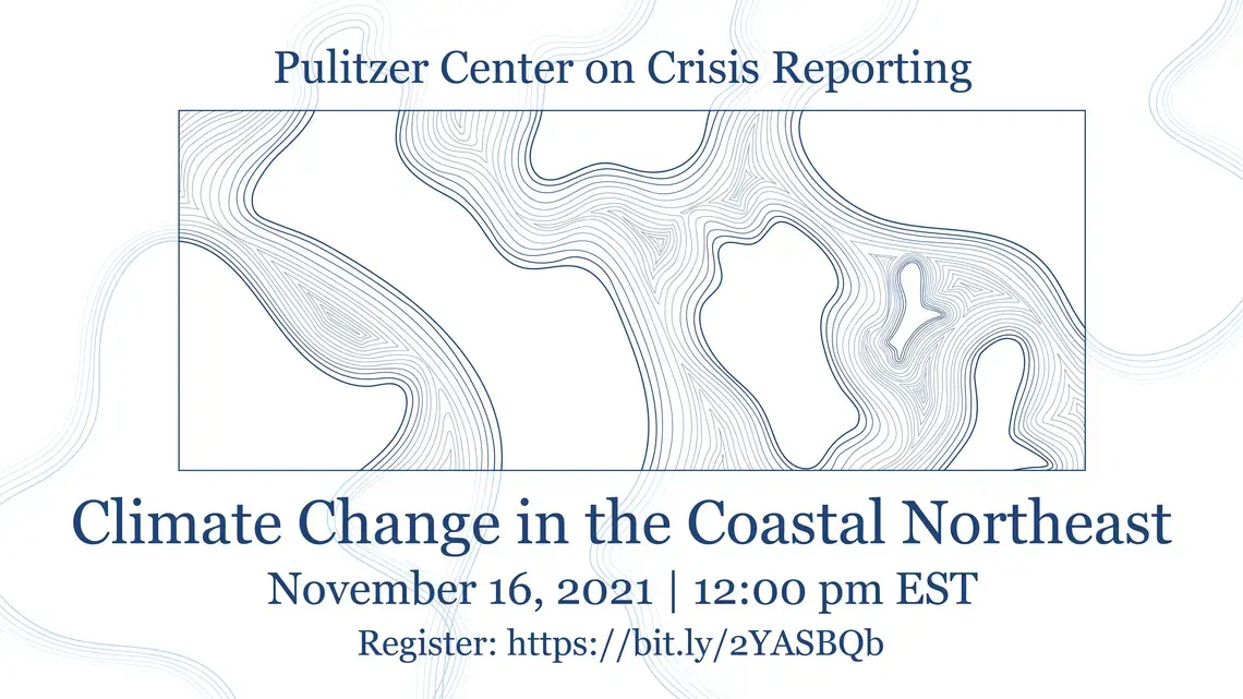 Climate Change in the Coastal Northeast. November 16, 2021. 12:00 pm. Pulitzer Center on Crisis Reporting.