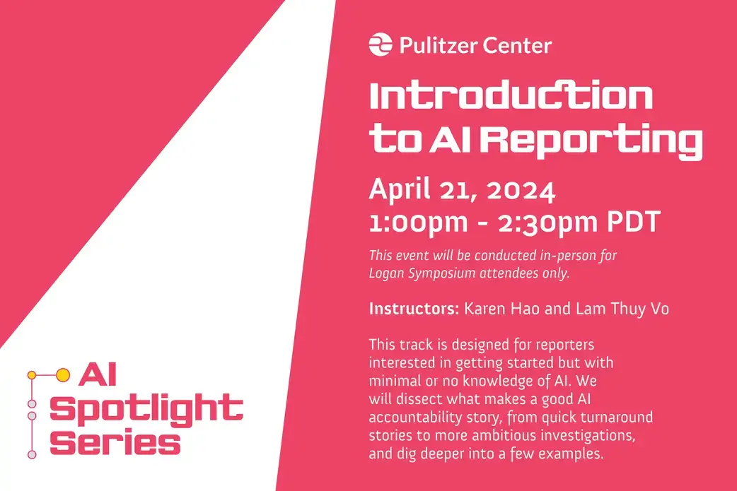 Introduction to AI Reporting. Introduction to AI Reporting. This event will be conducted in-person for Logan Symposium attendees only. Instructors: Karen Hao and Lam Thuy Vo. This track is designed for reporters interested in getting started but with minimal or no knowledge of AI. We will dissect what makes a good AI accountability story, from quick turnaround stories to more ambitious investigations, and dig deeper into a few examples.