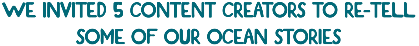 WE INVITED 5 CONTENT CREATORS TO RE-TELL SOME OF OUR OCEAN STORIES