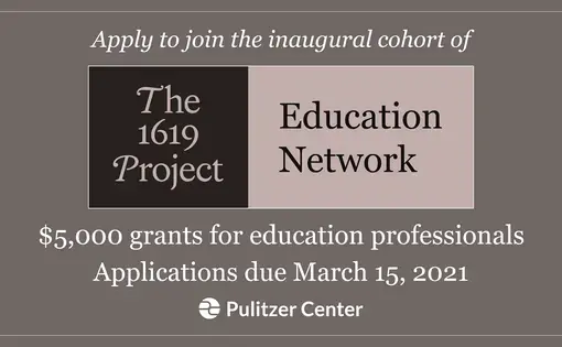 The 1619 Project Education Network: $5,000 grants for education professionals. Applications due March 15, 2021.