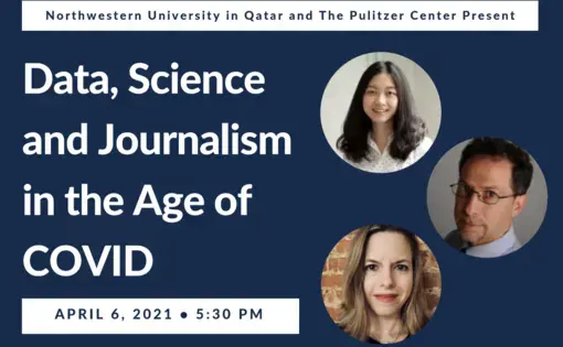 Promotional graphic reading "Northwestern University in Qatar and the Pulitzer Center Present Data, Science and Journalism  in the Age of COVID, April 6, 2021 5:30pm" with photos of the panelists.