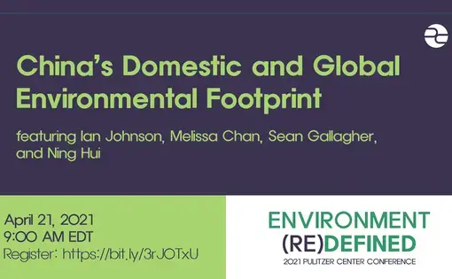 Text: China's Domestic and Global Environmental Footprint. April 21, 2021. 9:00 AM EDT. Environment (Re)Defined. 2021 Pulitzer Center Conference.