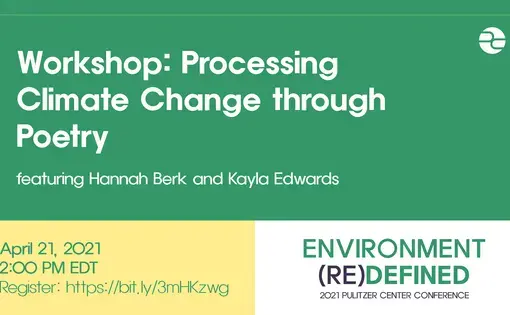 Text: Workshop: Processing Climate Change through Poetry. Featuring Hannah Berk and Kayla Edwards. April 21, 2021. 2:00 pm EDT. Environment (re)Defined. 2021 Pulitzer Center Conference.