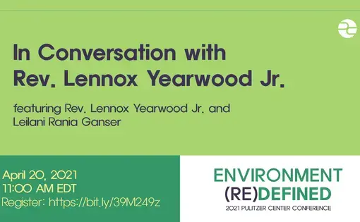 Text: In Conversation with Rev. Lennox Yearwood. Featuring Rev. Lennox Yearwood Jr. and Leilani Rania Ganser. April 20, 2021. 11:00 AM EDT. Environment (Re)Defined. 2021 Pulitzer Center Conference.