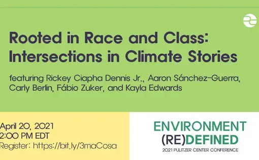 Text: Rooted in Race and Class: Intersections in Climate Stories. Featuring Rickey Ciapha Dennis Jr., Aaron Sanchez-Guerra, Carly Berlin, and Fabio Zuker. April 20, 2021. 2:00 PM EDT. Environment (Re)Defined. 2021 Pulitzer Center Conference.