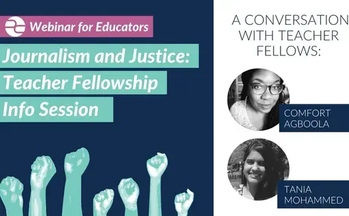 Graphic reading "Journalism and Justice: Teacher Fellowship Info Session" with black and white headshots of Comfort Agboola and Tania Mohammed