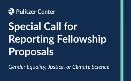 Pulitzer Center. Special Call for Reporting Fellowship Proposals. Gender Equality, Justice, Climate Science