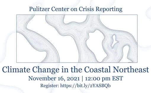 Climate Change in the Coastal Northeast. November 16, 2021. 12:00 pm. Pulitzer Center on Crisis Reporting.
