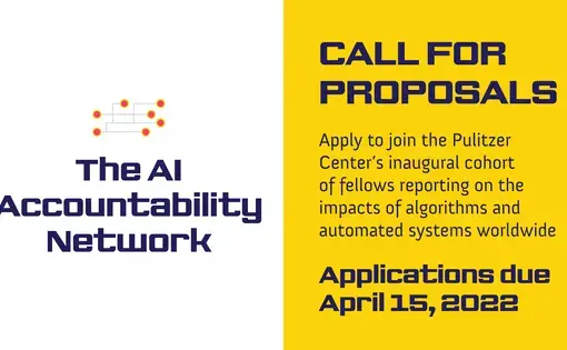 The AI Accountability Network. Apply to join the Pulitzer Center’s inaugural cohort of fellows reporting on the impacts of algorithms and automated systems worldwide. Applications due April 15, 2022.