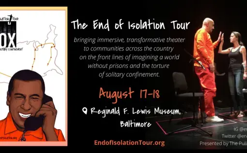 Graphic reads, "The end of isolation tour: bringing immersive, transformative theater to communities across the country on the front lines of imagining a world without prisons and the torture of solitary confinement." Graphic of person on phone from within prison, photo of performance with two actors touching hands.