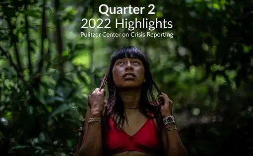 Quarter 2 2022 Highlights Pulitzer Center on Crisis Reporting