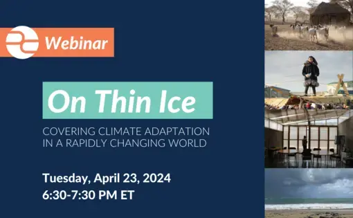 Text: On Thin Ice: Covering Climate Adaptation in a Rapidly Changing World. Tuesday, April 23, 2024. Online Webinar. 6:30 to 7:30 Eastern Time