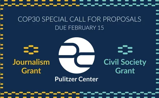 COP 30 Special Call for Proposals. Due February 15. Pulitzer Center. Journalism Grant. Civil Society Grant.