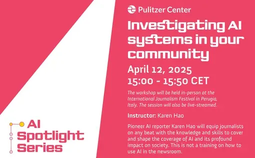Investigating AI systems in your community April 12, 2025 15:00 - 15:50  (Central European Time)   The workshop will be held in-person at the International Journalism Festival in Perugia, Italy. The session will also be live-streamed.   Instructor: Karen Hao  Pioneer AI reporter Karen Hao will equip journalists on any beat with the knowledge and skills to cover and shape the coverage of AI and its profound impact on society. This is not a training on how to use AI in the newsroom.