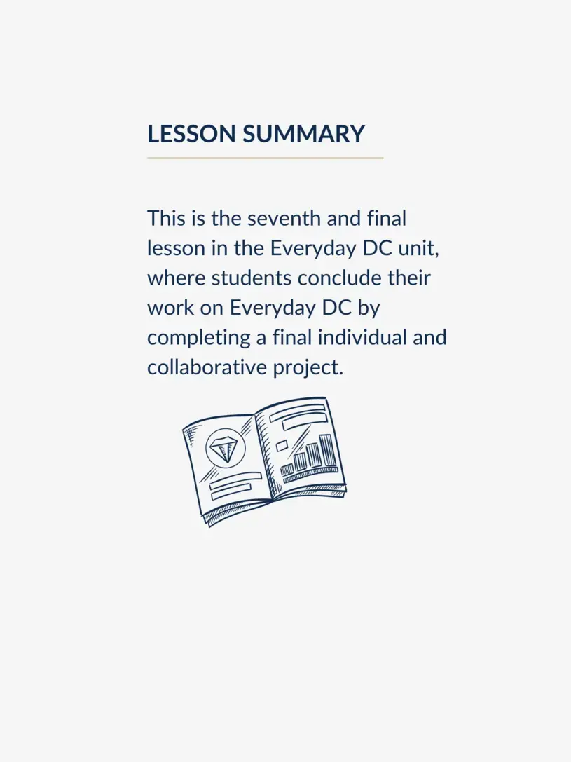 This is the seventh and final lesson in the Everyday DC unit, where students conclude their work on Everyday DC by completing a final individual and collaborative project.