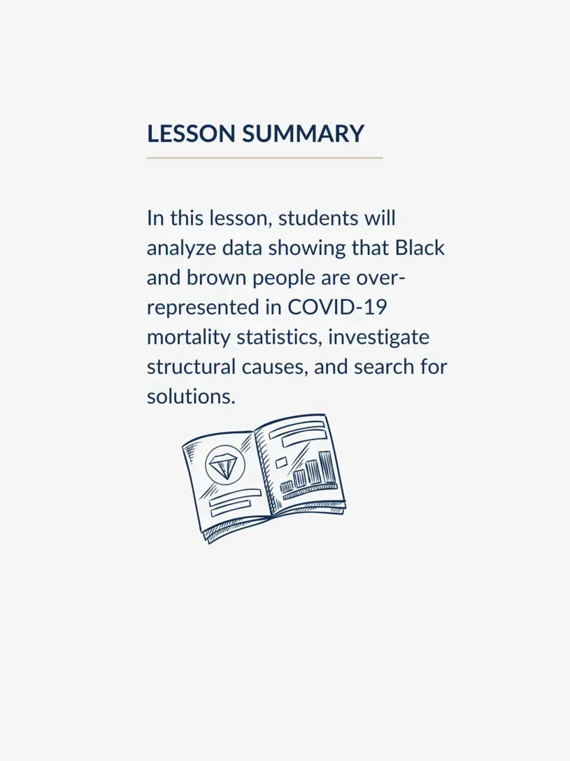 In this lesson, students will analyze data showing that Black and brown people are over-represented in COVID-19 mortality statistics, investigate structural causes, and search for solutions.