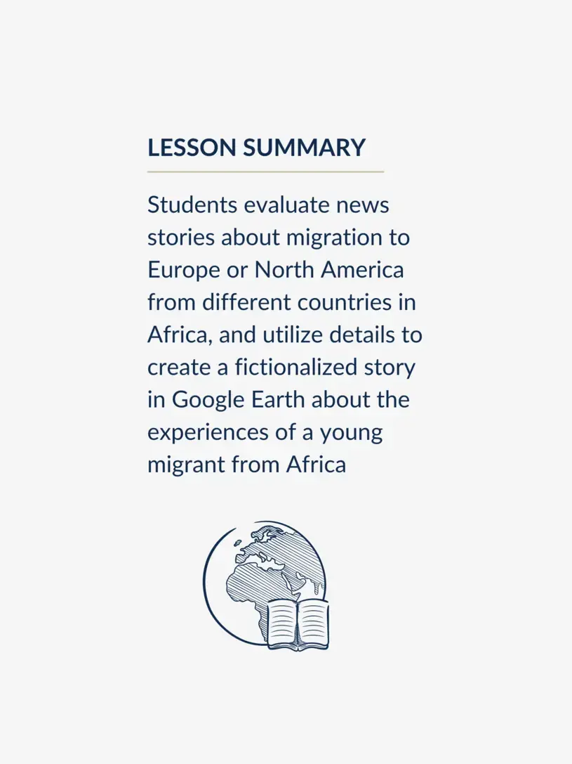 Students evaluate news stories about migration to Europe or North America from different countries in Africa, and utilize details to create a fictionalized story in Google Earth about the experiences of a young migrant from Africa