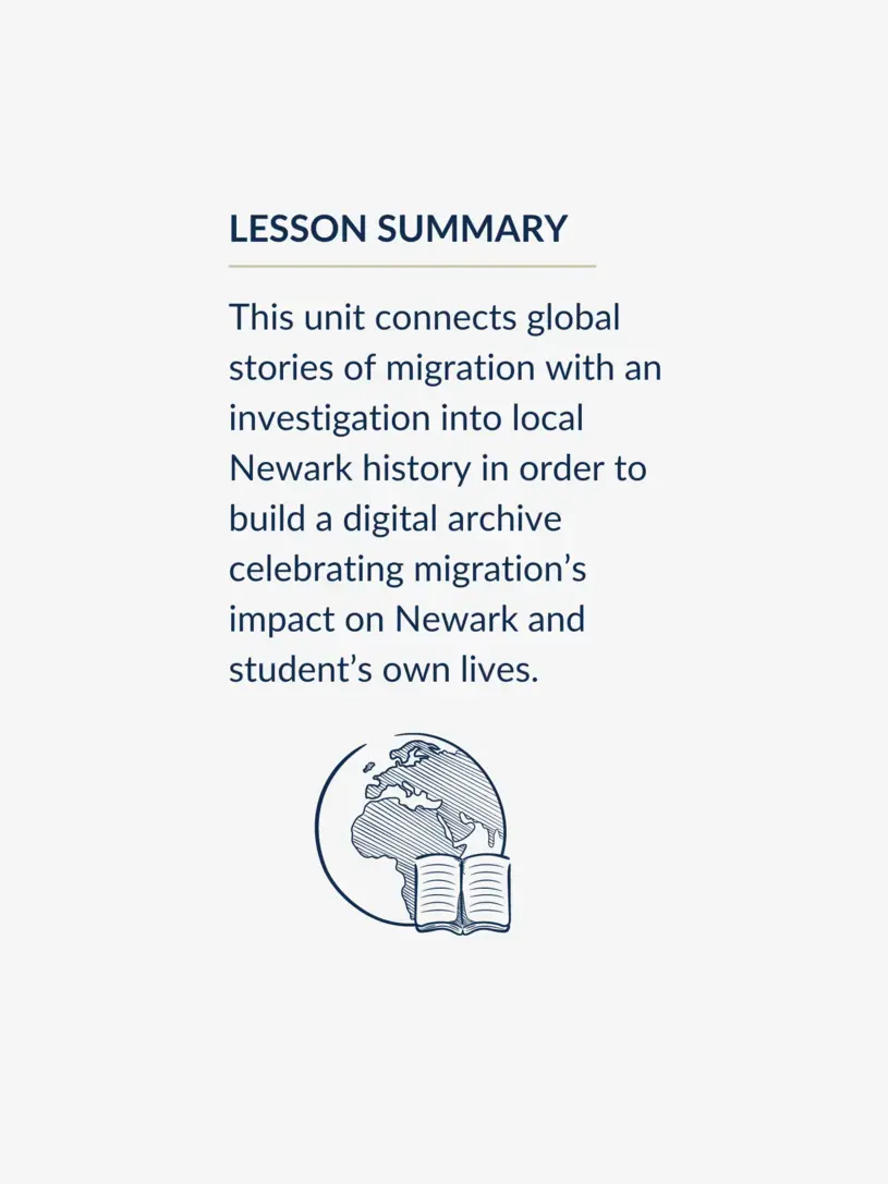This unit connects global stories of migration with an investigation into local Newark history in order to build a digital archive celebrating migration’s impact on Newark and student’s own lives.