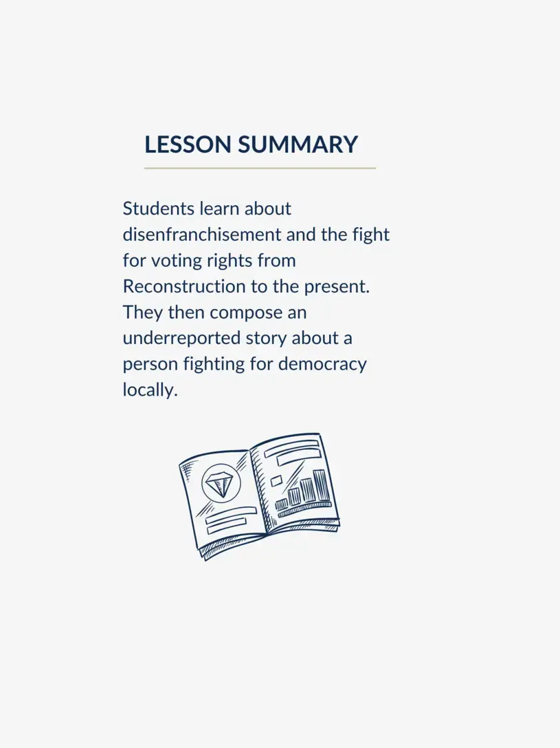 Lesson summary graphic with text reading, "Students learn about disenfranchisement and the fight for voting rights from Reconstruction to the present. They then compose an underreported story about a person fighting for democracy locally."