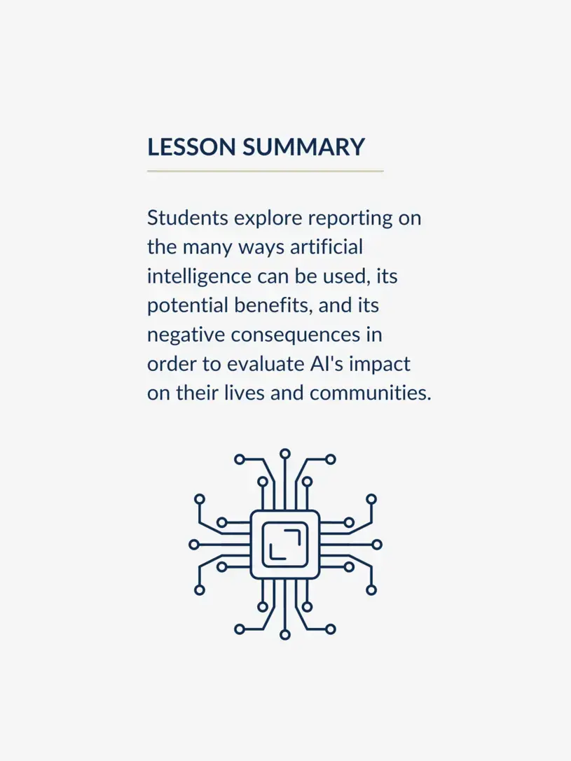 Lesson summary graphic reading, "Students explore reporting on the many ways artificial intelligence can be used, its potential benefits, and its negative consequences in order to evaluate AI's impact on their lives and communities."