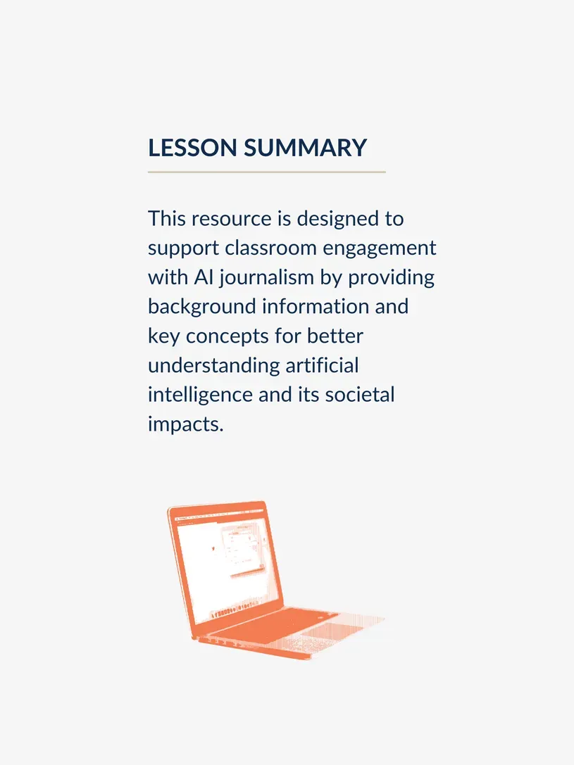 This resource is designed to support classroom engagement with AI journalism by providing background information and key concepts for better understanding artificial intelligence and its societal impacts.