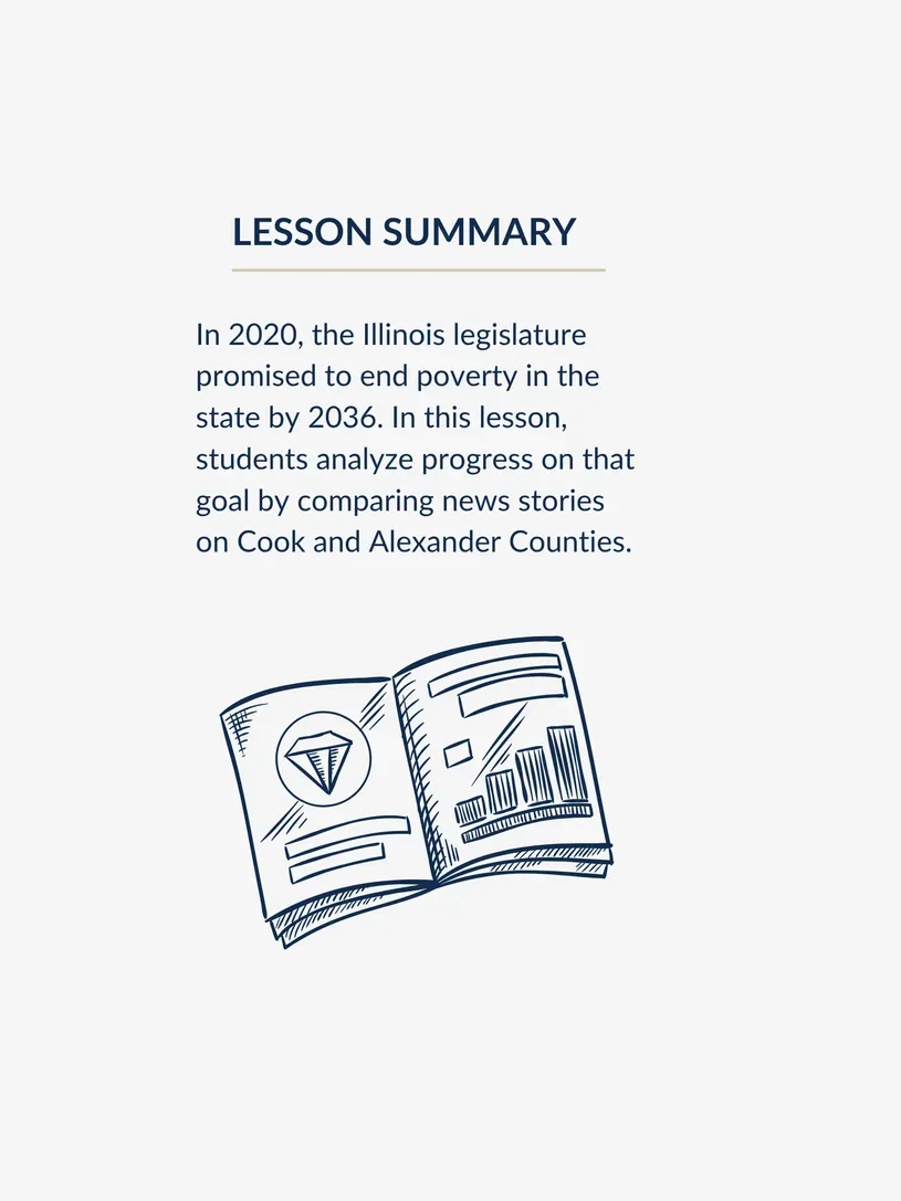Lesson Summary above an illustration of a journal with charts and graphs. Summary reads: In 2020, the Illinois legislature promised to end poverty in the state by 2036. In this lesson, students analyze progress on that goal by comparing news stories on Cook and Alexander Counties.