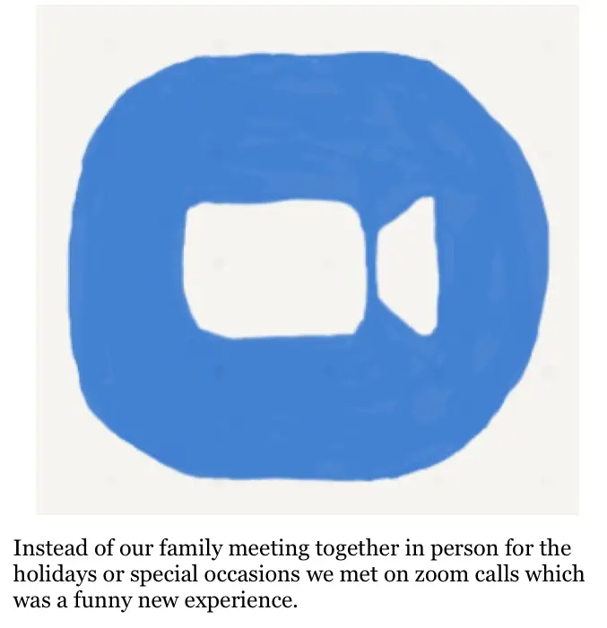 Drawing of the Zoom logo, a blue circle with a white outline of video camera. Below the drawing is text that reads "Instead of our family meeting together in person for holidays or special occasion we met on zoom calls which was a funny new experience."