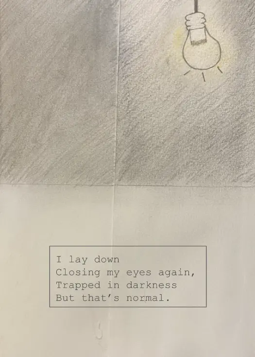 Drawing of a lightbulb in a dark room with a text box that reads "I lay down Closing my eyes again, Trapped in darkness But that's normal."